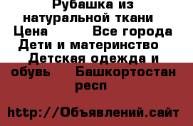 Рубашка из натуральной ткани › Цена ­ 300 - Все города Дети и материнство » Детская одежда и обувь   . Башкортостан респ.